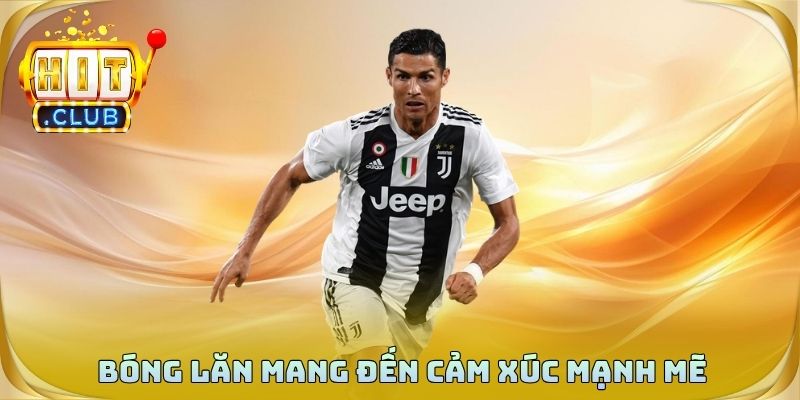 Bóng lăn mang đến cảm xúc mạnh mẽ