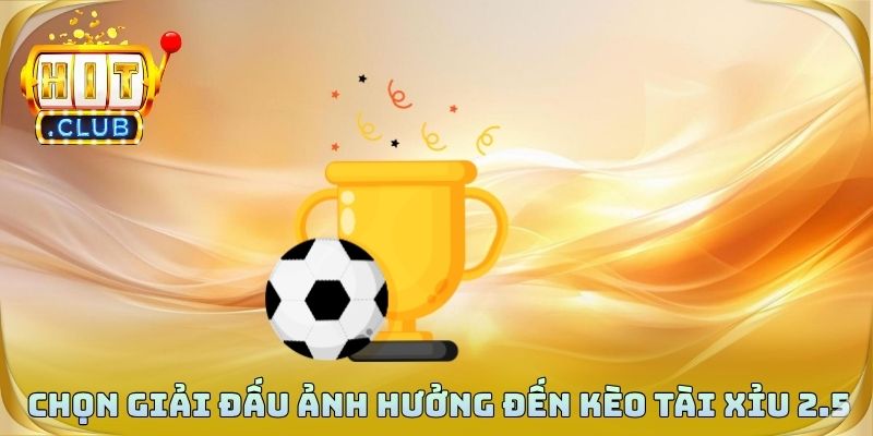 Chọn giải đấu ảnh hưởng đến kèo tài xỉu 2.5