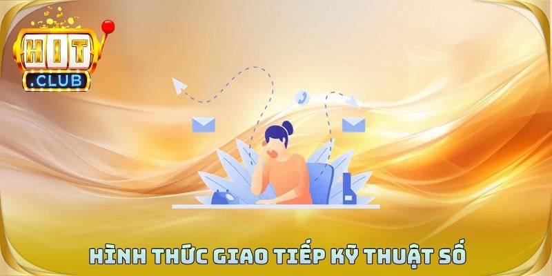 Hình thức giao tiếp kỹ thuật số đang không ngừng mở rộng mạnh mẽ