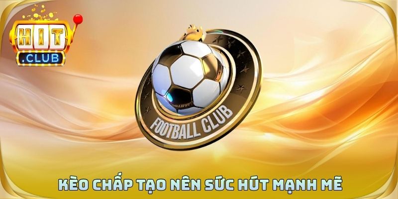 Kèo chấp tạo nên sức hút mạnh mẽ