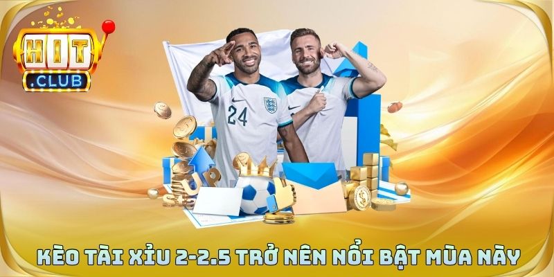 Kèo tài xỉu 2-2.5 trở nên nổi bật mùa này