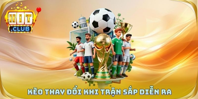 Kèo thay đổi khi trận sắp diễn ra