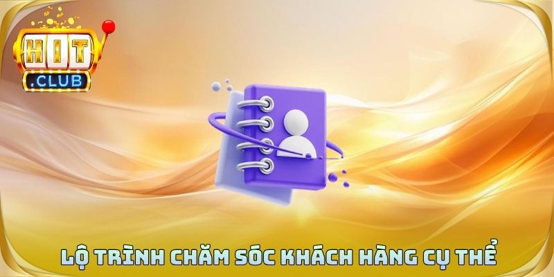 Lộ trình chăm sóc khách hàng cụ thể và tận tâm