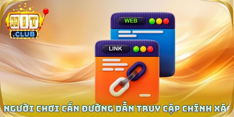 Người chơi cần đường dẫn truy cập chính xác