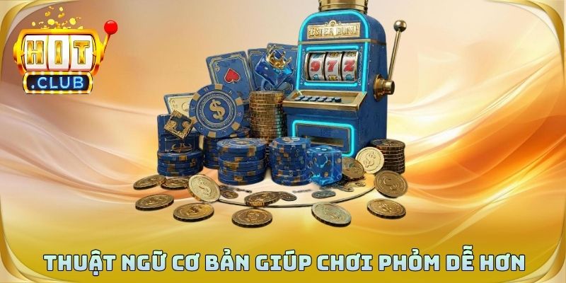 Thuật ngữ cơ bản giúp người mới chơi phỏm dễ hiểu hơn